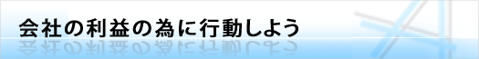 会社の利益の為に行動しよう